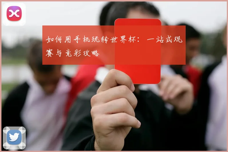 如何用手机玩转世界杯：一站式观赛与竞彩攻略