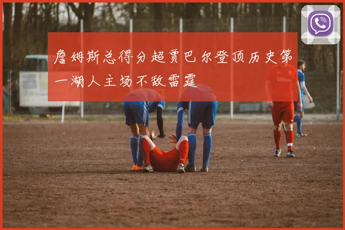 詹姆斯总得分超贾巴尔登顶历史第一湖人主场不敌雷霆