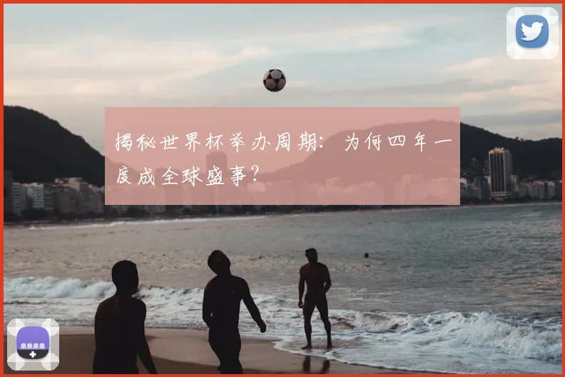 揭秘世界杯举办周期:为何四年一度成全球盛事?