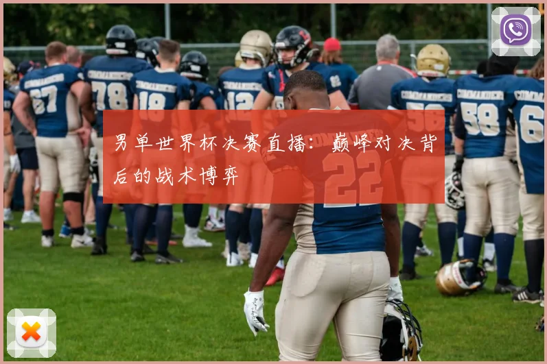 男单世界杯决赛直播:巅峰对决背后的战术博弈