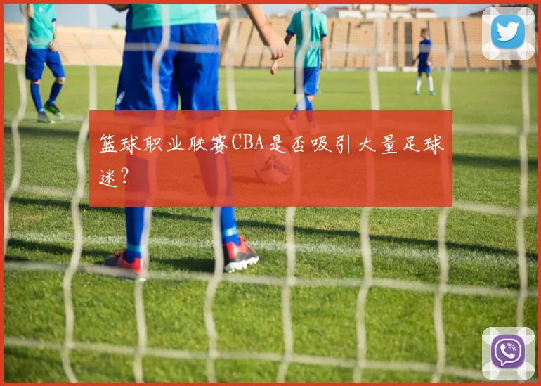 篮球职业联赛CBA是否吸引大量足球迷?