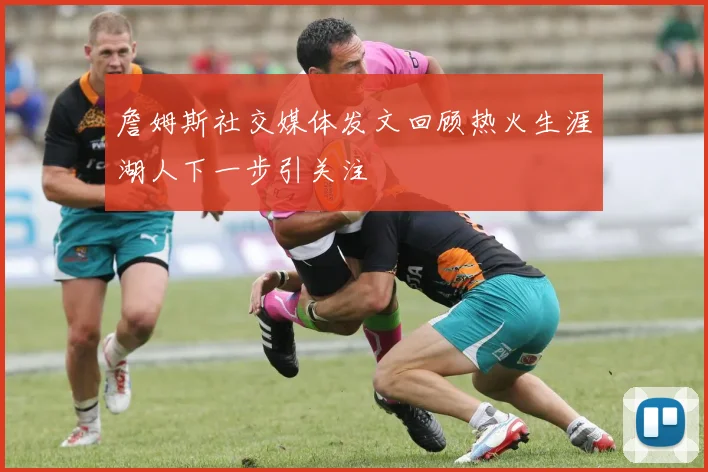 詹姆斯社交媒体发文回顾热火生涯湖人下一步引关注