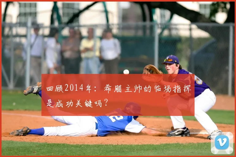 回顾2014年:希腊主帅的临场指挥是成功关键吗?