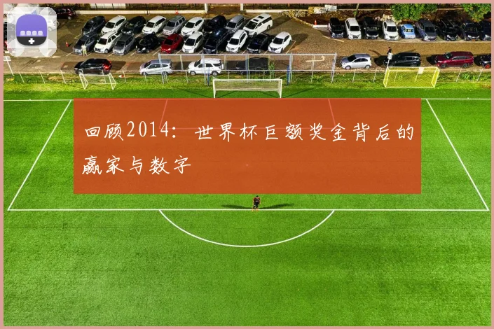 回顾2014:世界杯巨额奖金背后的赢家与数字