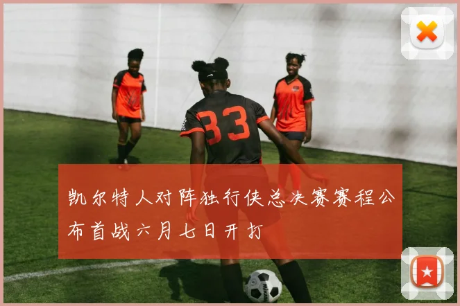 凯尔特人对阵独行侠总决赛赛程公布首战六月七日开打