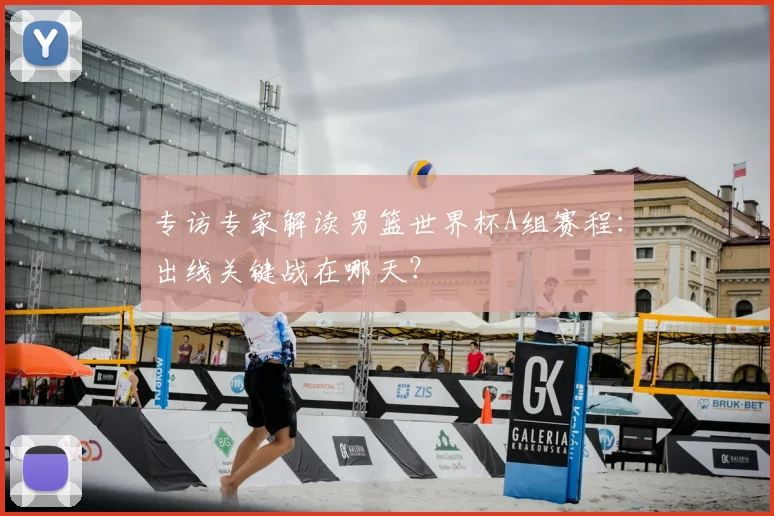 专访专家解读男篮世界杯A组赛程:出线关键战在哪天?