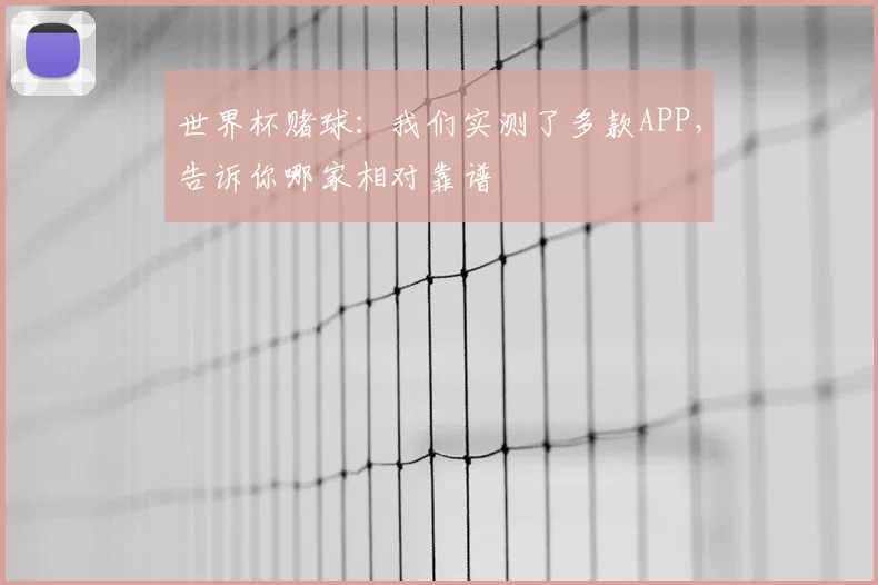 世界杯赌球：我们实测了多款APP，告诉你哪家相对靠谱