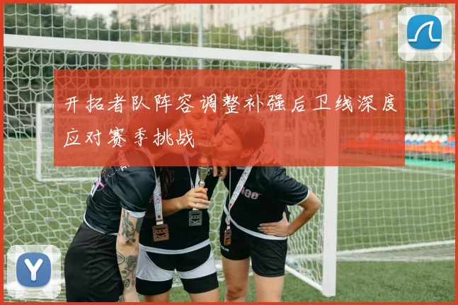 开拓者队阵容调整补强后卫线深度应对赛季挑战