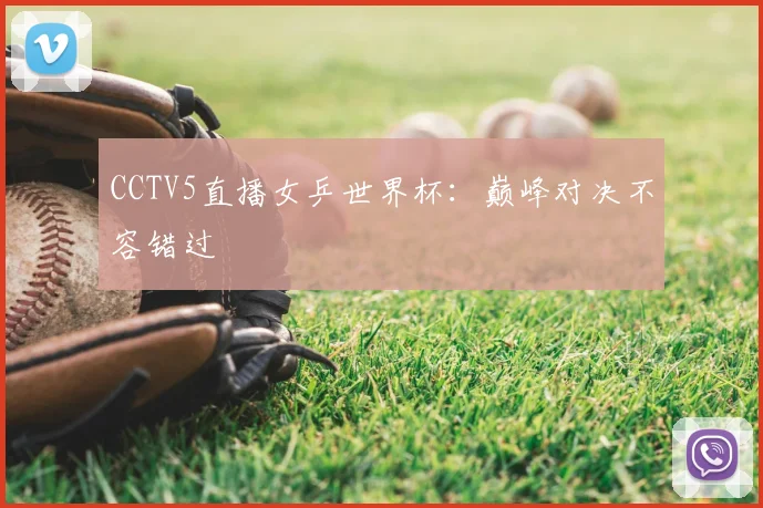 CCTV5直播女乒世界杯:巅峰对决不容错过
