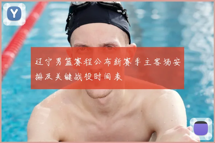 辽宁男篮赛程公布新赛季主客场安排及关键战役时间表