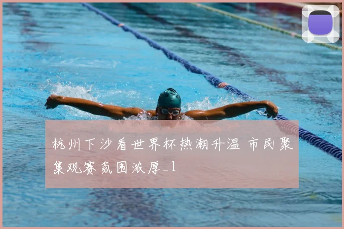 杭州下沙看世界杯热潮升温 市民聚集观赛氛围浓厚_1