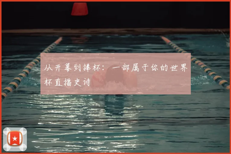 从开幕到捧杯:一部属于你的世界杯直播史诗