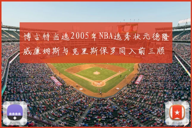 博古特当选2005年NBA选秀状元德隆威廉姆斯与克里斯保罗同入前三顺位