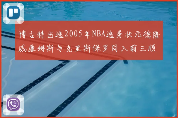 博古特当选2005年NBA选秀状元德隆威廉姆斯与克里斯保罗同入前三顺位
