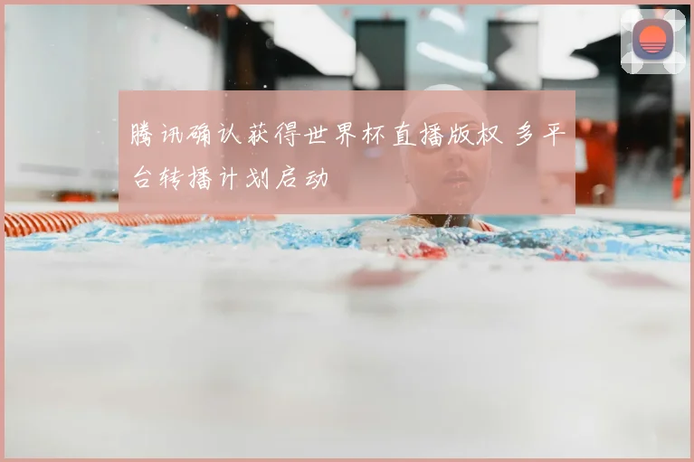 腾讯确认获得世界杯直播版权 多平台转播计划启动