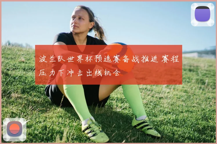 波兰队世界杯预选赛备战推进 赛程压力下冲击出线机会
