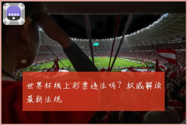 世界杯线上彩票违法吗?权威解读最新法规
