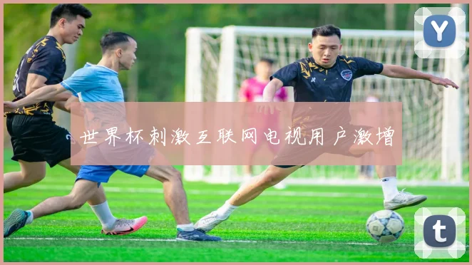 世界杯刺激互联网电视用户激增