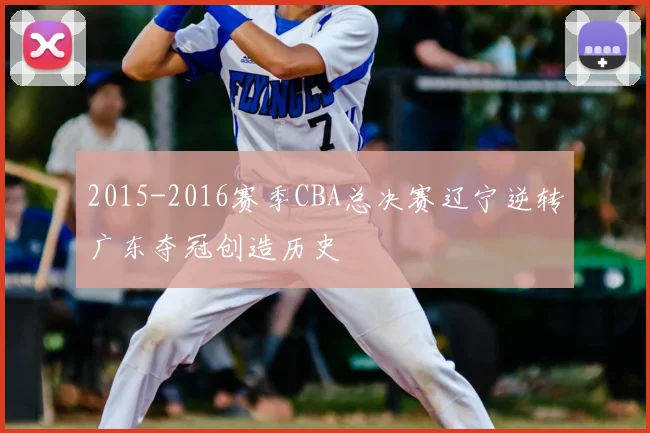 2015-2016赛季CBA总决赛辽宁逆转广东夺冠创造历史