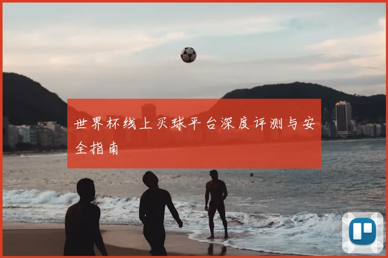 世界杯线上买球平台深度评测与安全指南