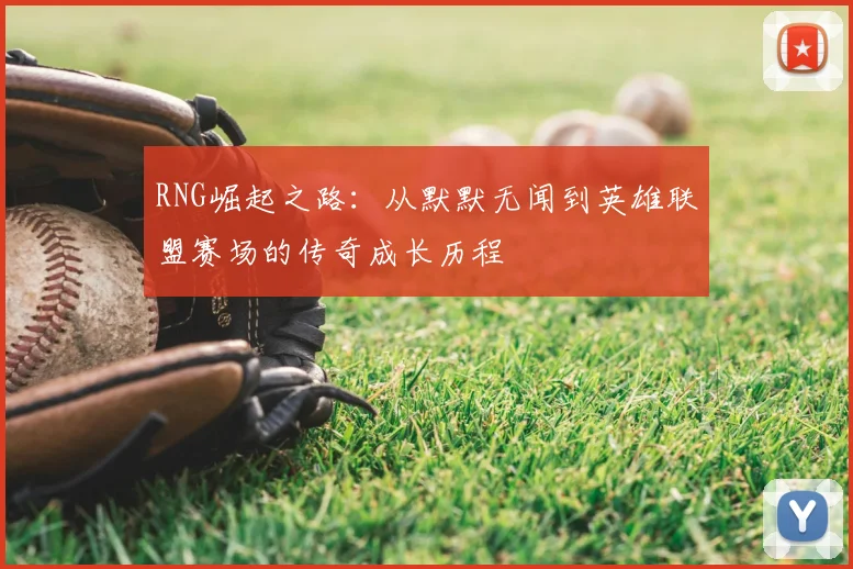 RNG崛起之路:从默默无闻到英雄联盟赛场的传奇成长历程