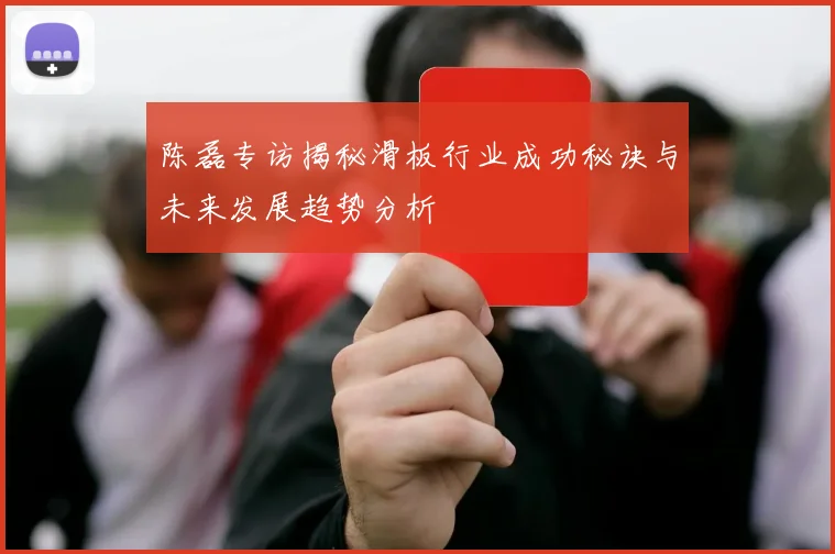 陈磊专访揭秘滑板行业成功秘诀与未来发展趋势分析