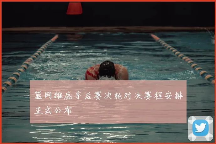 篮网雄鹿季后赛次轮对决赛程安排正式公布
