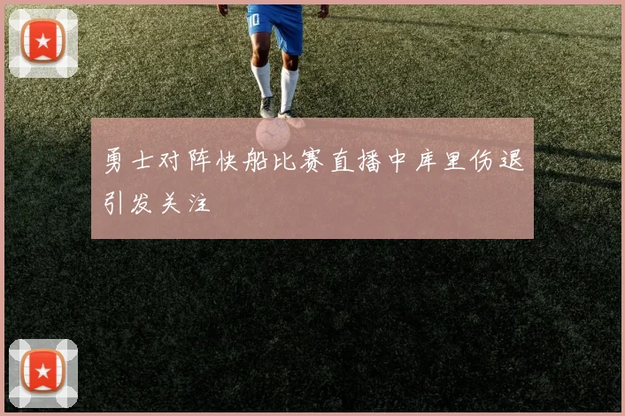 勇士对阵快船比赛直播中库里伤退引发关注