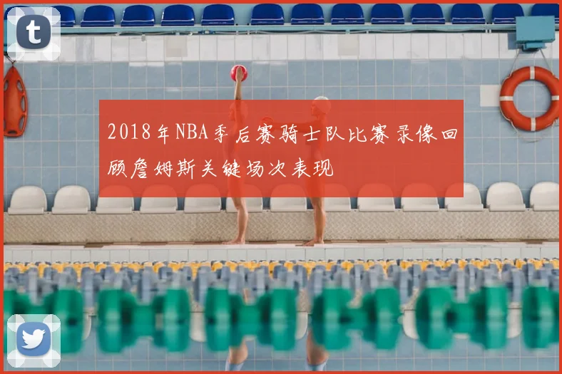 2018年NBA季后赛骑士队比赛录像回顾詹姆斯关键场次表现