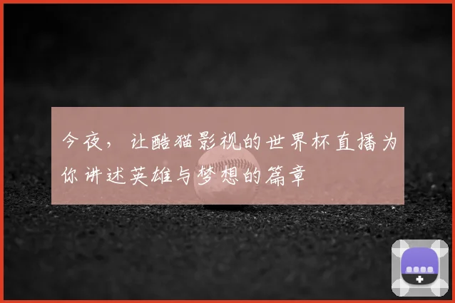 今夜,让酷猫影视的世界杯直播为你讲述英雄与梦想的篇章