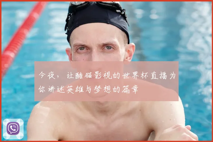 今夜,让酷猫影视的世界杯直播为你讲述英雄与梦想的篇章