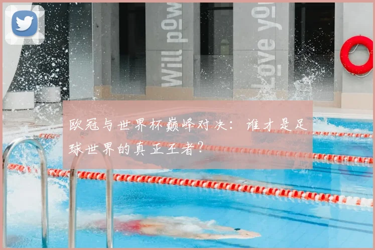 欧冠与世界杯巅峰对决：谁才是足球世界的真正王者？