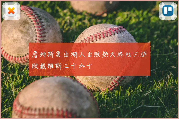 詹姆斯复出湖人击败热火终结三连败戴维斯三十加十