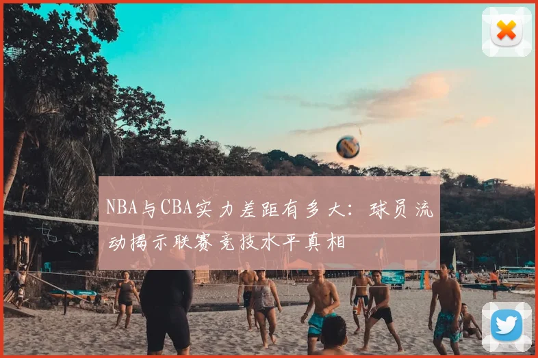 NBA与CBA实力差距有多大：球员流动揭示联赛竞技水平真相