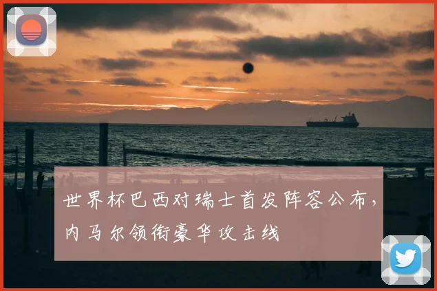 世界杯巴西对瑞士首发阵容公布，内马尔领衔豪华攻击线