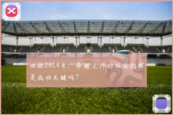 回顾2014年:希腊主帅的临场指挥是成功关键吗?