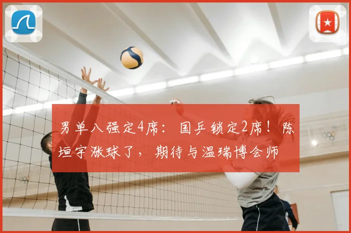 男单八强定4席：国乒锁定2席！陈垣宇涨球了，期待与温瑞博会师