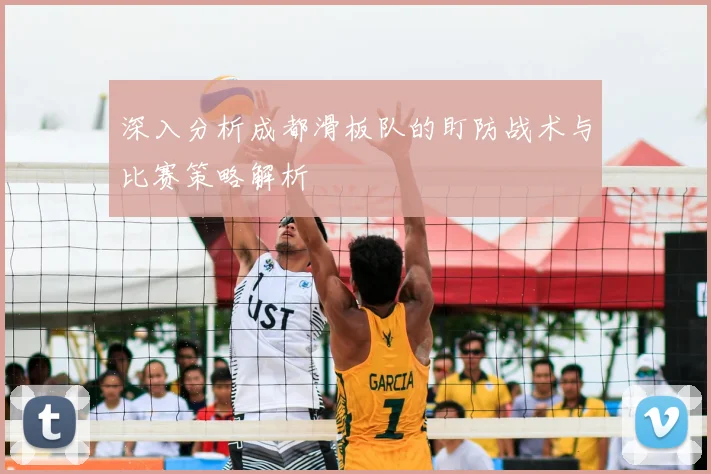 深入分析成都滑板队的盯防战术与比赛策略解析