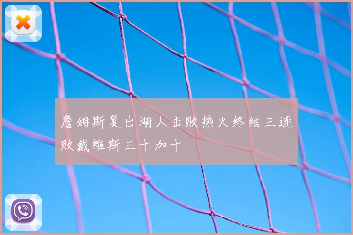 詹姆斯复出湖人击败热火终结三连败戴维斯三十加十