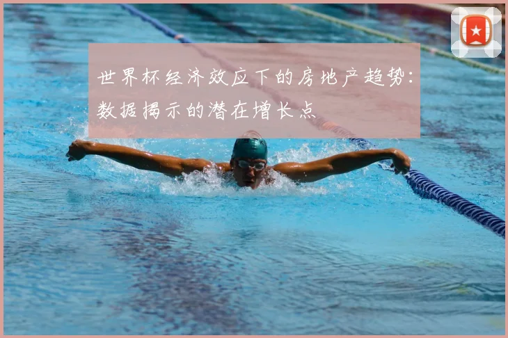 世界杯经济效应下的房地产趋势:数据揭示的潜在增长点