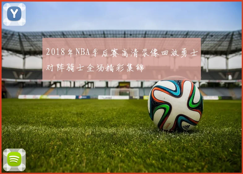 2018年NBA季后赛高清录像回放勇士对阵骑士全场精彩集锦