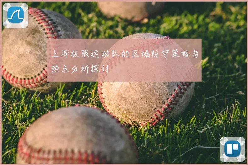 上海极限运动队的区域防守策略与热点分析探讨
