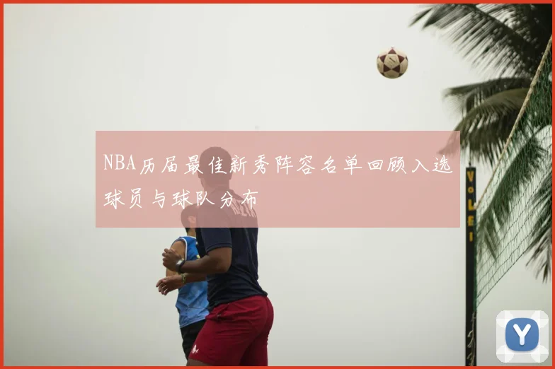 NBA历届最佳新秀阵容名单回顾入选球员与球队分布