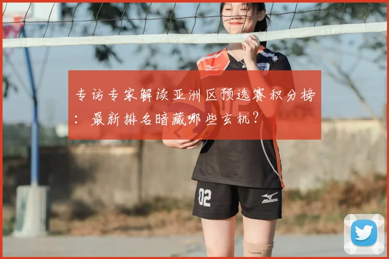 专访专家解读亚洲区预选赛积分榜：最新排名暗藏哪些玄机？