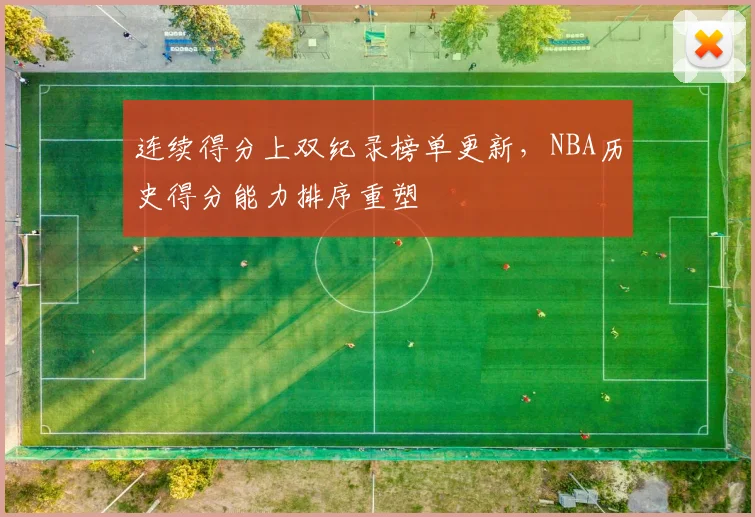 连续得分上双纪录榜单更新,NBA历史得分能力排序重塑
