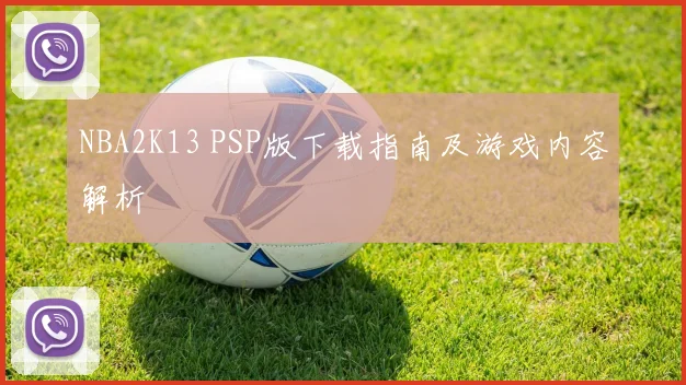 NBA2K13 PSP版下载指南及游戏内容解析