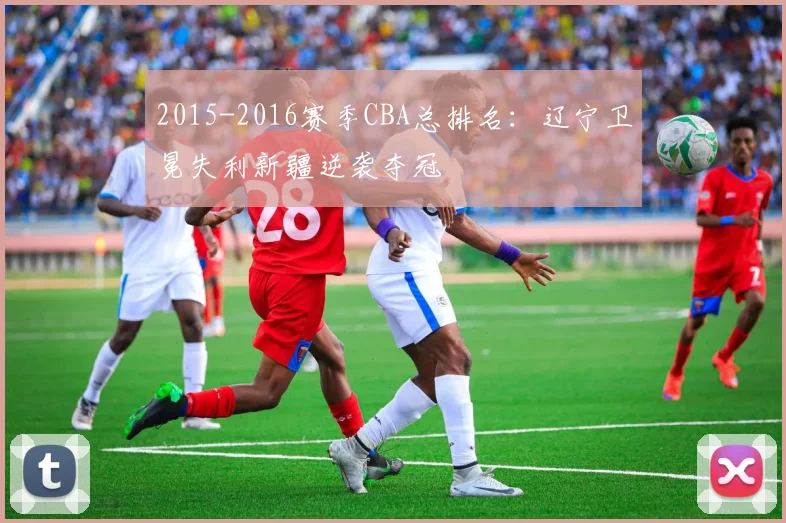 2015-2016赛季CBA总排名:辽宁卫冕失利新疆逆袭夺冠