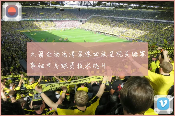 火箭全场高清录像回放呈现关键赛事细节与球员技术统计