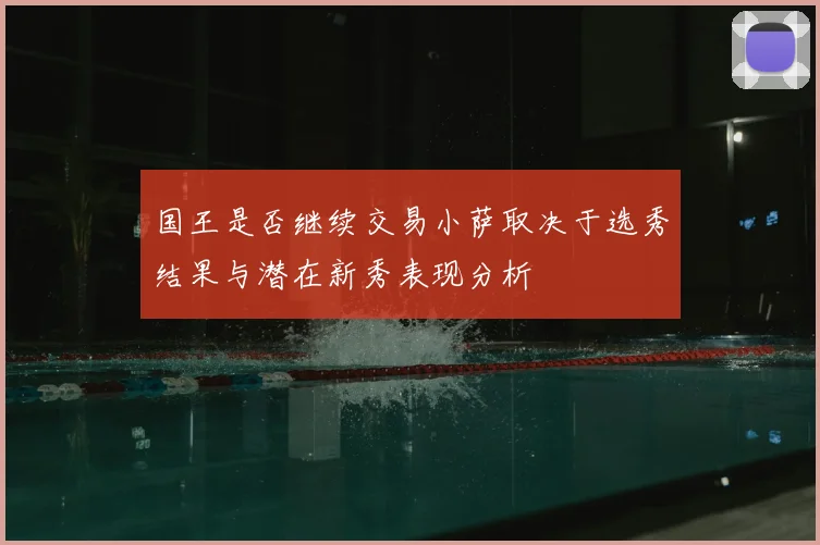 国王是否继续交易小萨取决于选秀结果与潜在新秀表现分析
