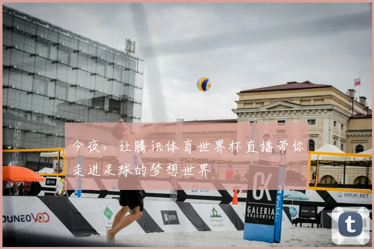 今夜,让腾讯体育世界杯直播带你走进足球的梦想世界